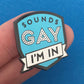 Sounds Gay, I'm In Pin