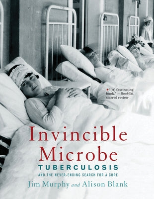 Invincible Microbe: Tuberculosis and the Never-Ending Search for a Cure by Murphy, Jim