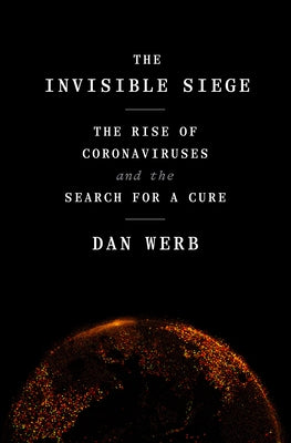 The Invisible Siege: The Rise of Coronaviruses and the Search for a Cure by Werb, Dan