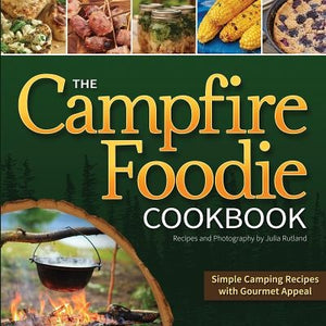 The Campfire Foodie Cookbook: Simple Camping Recipes with Gourmet Appeal by Rutland, Julia