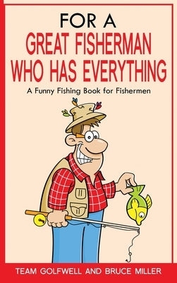 For a Great Fisherman Who Has Everything: A Funny Fishing Book for Fishermen by Miller, Bruce