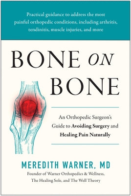 Bone on Bone: An Orthopedic Surgeon's Guide to Avoiding Surgery and Healing Pain Naturally by Warner, Meredith