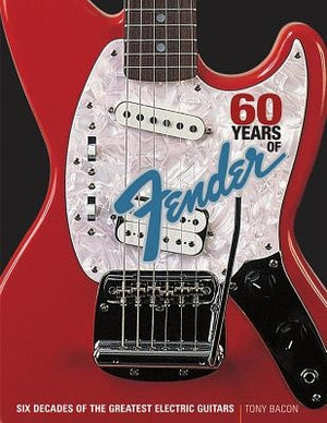 60 Years of Fender: Six Decades of the Greatest Electric Guitars by Bacon, Tony