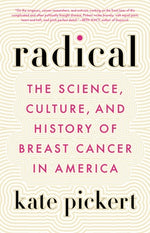 Radical: The Science, Culture, and History of Breast Cancer in America by Pickert, Kate