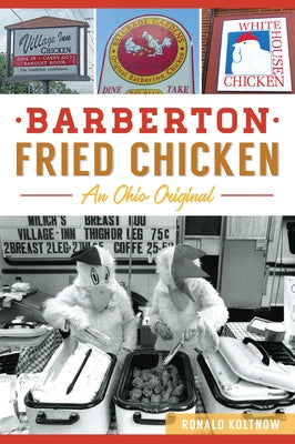 Barberton Fried Chicken: An Ohio Original by Koltnow, Ronald