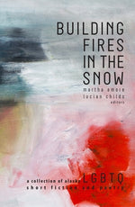 Building Fires in the Snow: A Collection of Alaska LGBTQ Short Fiction and Poetry by Amore, Martha