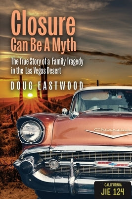 Closure Can Be a Myth: The True Story of a Family Tragedy in the Las Vegas Desert by Eastwood, Doug