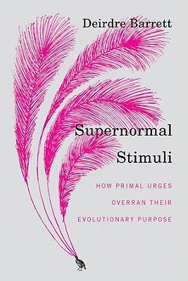 Supernormal Stimuli: How Primal Urges Overran Their Evolutionary Purpose by Barrett, Deirdre