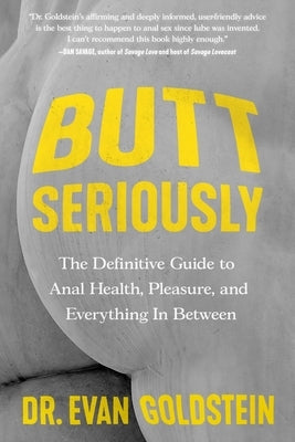Butt Seriously: The Definitive Guide to Anal Health, Pleasure, and Everything in Between by Goldstein, Evan
