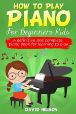 How to Play Piano for Beginners Kids: A Definitive And Complete Piano Book For Learning To Play by Nelson, David