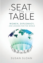 A Seat at the Table: Women, Diplomacy, and Lessons for the World by Sloan, Susan