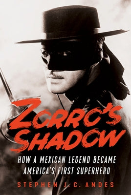 Zorro's Shadow: How a Mexican Legend Became America's First Superhero by Andes, Stephen J. C.