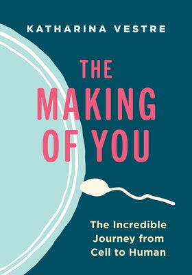 The Making of You: The Incredible Journey from Cell to Human by Vestre, Katharina