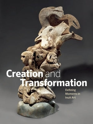 Creation and Transformation: Defining Moments in Inuit Art by Wight, Darlene Coward