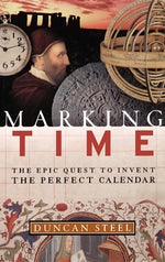 Marking Time: The Epic Quest to Invent the Perfect Calendar by Steel, Duncan