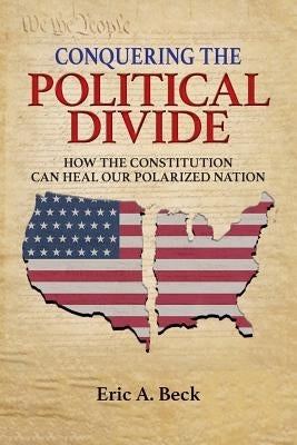 Conquering the Political Divide: How the Constitution Can Heal Our Polarized Nation by Beck, Eric a.