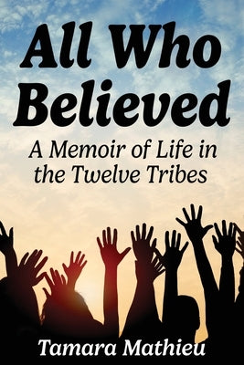 All Who Believed: A Memoir of Life in the Twelve Tribes by Mathieu, Tamara