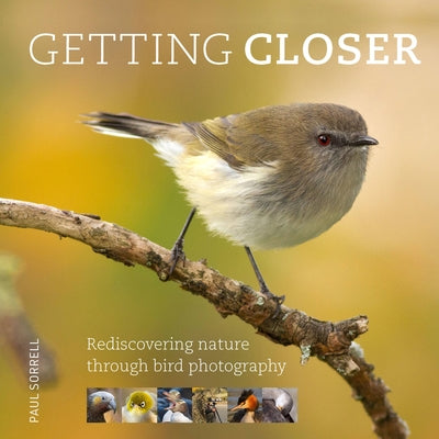 Getting Closer: Rediscovering Nature Through Bird Photography by Sorrell, Paul