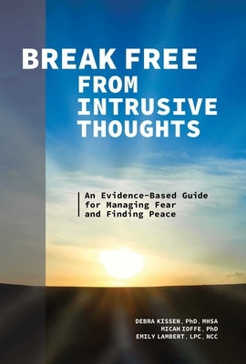 Break Free from Intrusive Thoughts: An Evidence-Based Guide for Managing Fear and Finding Peace by Kissen, Debra