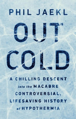 Out Cold: A Chilling Descent Into the Macabre, Controversial, Lifesaving History of Hypothermia by Jaekl, Phil