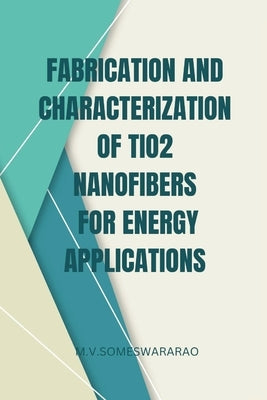 Fabrication and Characterization of TiO2 Nanofibers for Energy Applications by Someswararao, M. V.