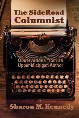 The SideRoad Columnist: Observations from an Upper Michigan Author by Kennedy, Sharon M.