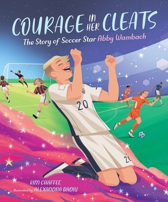 Courage in Her Cleats: The Story of Soccer Star Abby Wambach by Chaffee, Kim