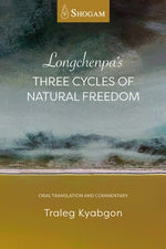 Longchenpa's Three Cycles of Natural Freedom: Oral Translation and Commentary by Kyabgon, Traleg