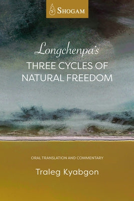 Longchenpa's Three Cycles of Natural Freedom: Oral Translation and Commentary by Kyabgon, Traleg