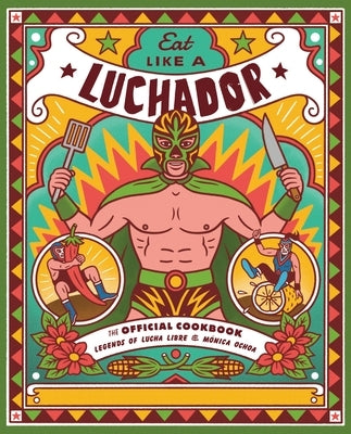 Eat Like a Luchador: The Official Cookbook by Legends of Lucha Libre