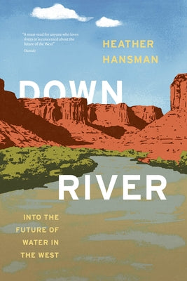 Downriver: Into the Future of Water in the West by Hansman, Heather