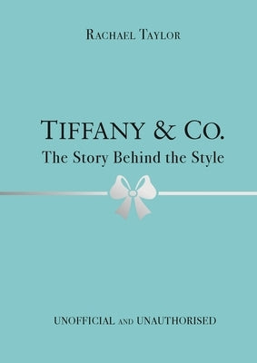 Tiffany & Co.: The Story Behind the Style by Taylor, Rachael