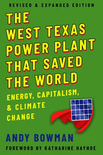 West Texas Power Plant That Saved the World: Energy, Capitalism, and Climate Change, Revised and Expanded Edition by Bowman, Andy