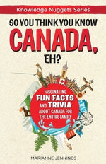 So You Think You Know CANADA, Eh?: Fascinating Fun Facts and Trivia about Canada for the Entire Family by Jennings, Marianne