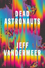 Dead Astronauts by VanderMeer, Jeff