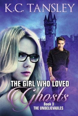 The Girl Who Loved Ghosts: The Unbelievables Book 3 by Tansley, K. C.