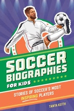 Soccer Biographies for Kids: Stories of Soccer's Most Inspiring Players by Keith, Tanya