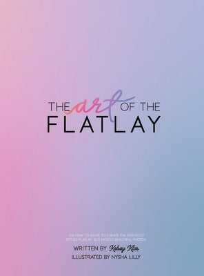 The Art of the Flatlay: The how to guide to the perfect flatlay, but mostly beatiful photos by Klos, Kelsey