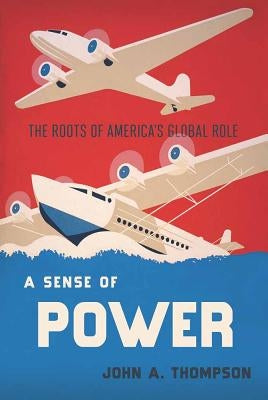 A Sense of Power: The Roots of America's Global Role by Thompson, John A.