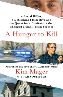 A Hunger to Kill: A Serial Killer, a Determined Detective, and the Quest for a Confession That Changed a Small Town Forever by Mager, Kim