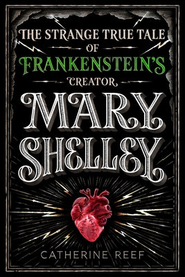 Mary Shelley: The Strange True Tale of Frankenstein's Creator by Reef, Catherine