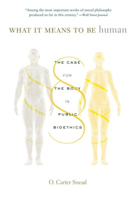 What It Means to Be Human: The Case for the Body in Public Bioethics by Snead, O. Carter