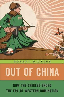 Out of China: How the Chinese Ended the Era of Western Domination by Bickers, Robert