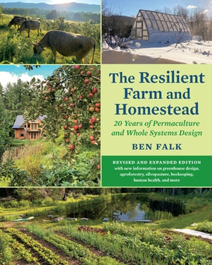 The Resilient Farm and Homestead, Revised and Expanded Edition: 20 Years of Permaculture and Whole Systems Design by Falk, Ben
