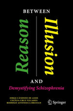 Between Reason and Illusion: Demystifying Schizophrenia by Assis, Jorge C&#226;ndido de