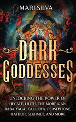 Dark Goddesses: Unlocking the Power of Hecate, Lilith, The Morrigan, Baba Yaga, Kali, Oya, Persephone, Hathor, Sekhmet, and More by Silva, Mari