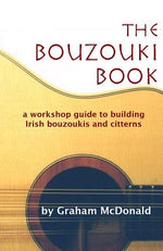 The Bouzouki Book: A Workshop Guide to Building Irish Bouzoukis and Citterns by McDonald, Graham