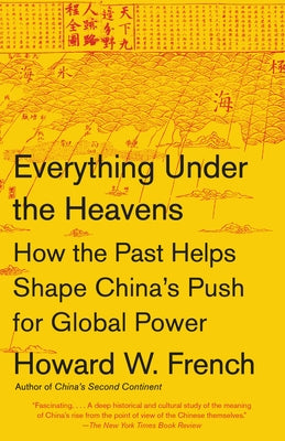 Everything Under the Heavens: How the Past Helps Shape China's Push for Global Power by French, Howard W.