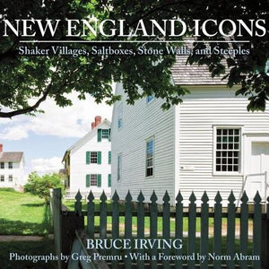 New England Icons: Shaker Villages, Saltboxes, Stone Walls, and Steeples by Irving, Bruce