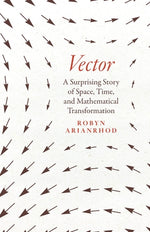 Vector: A Surprising Story of Space, Time, and Mathematical Transformation by Arianrhod, Robyn